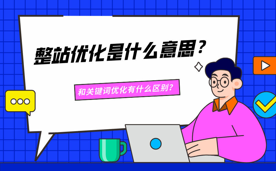 整站优化是什么意思？和关键词优化有什么区别？