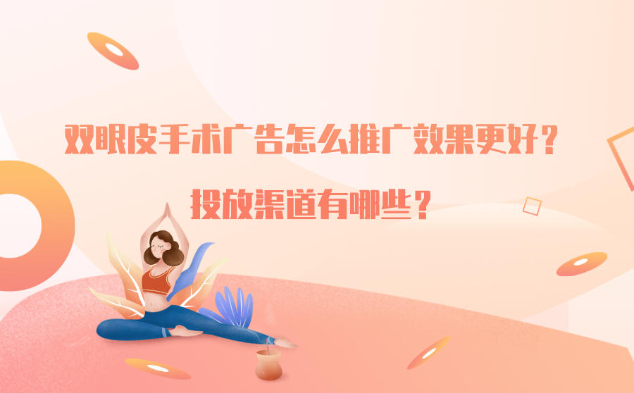 双眼皮手术广告怎么推广效果更好？投放渠道有哪些？