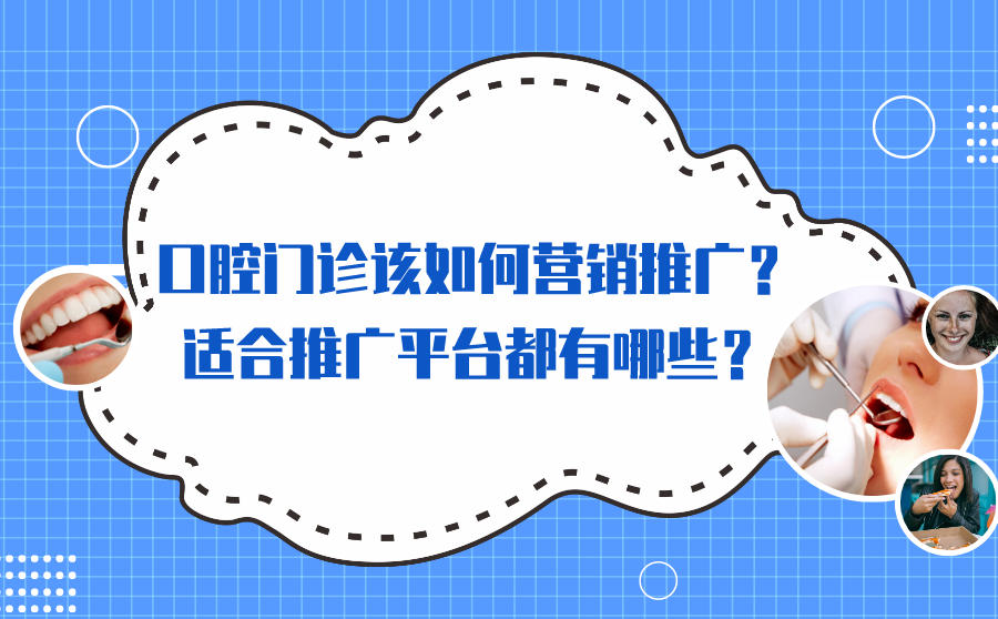 口腔门诊该如何营销推广？适合推广平台都有哪些？