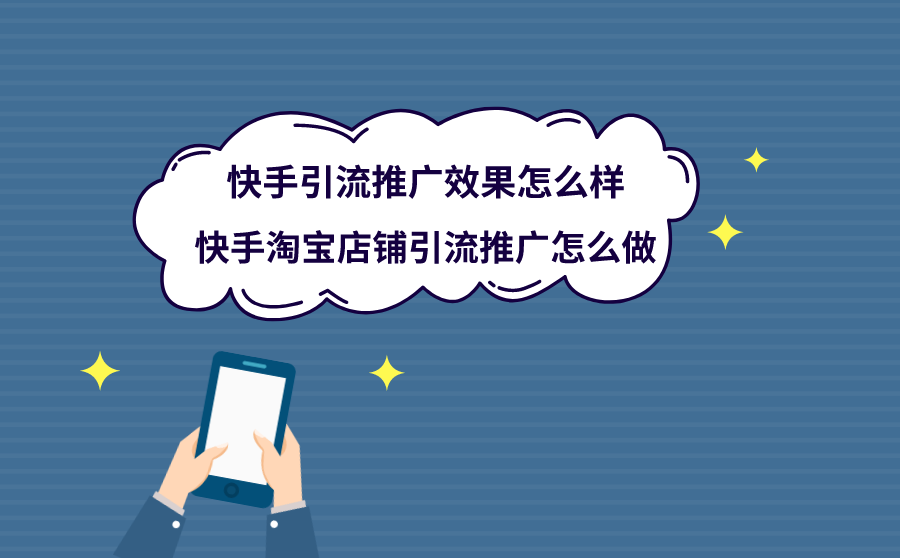 快手引流推广效果怎么样？快手淘宝店铺引流推广怎么做？