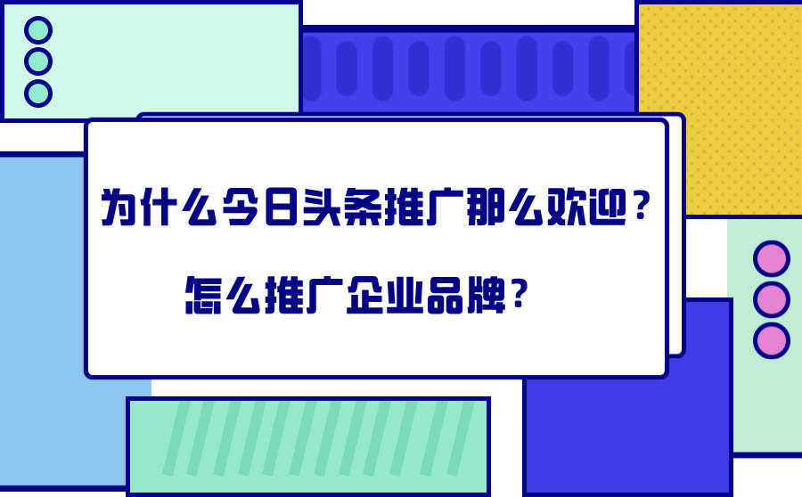 为什么今日头条推广那么欢迎？怎么推广企业品牌？