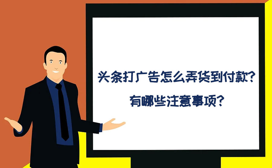 头条打广告怎么弄货到付款？有哪些注意事项？