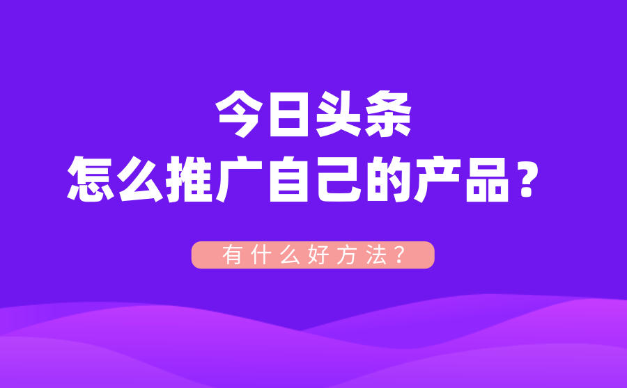 今日头条怎么推广产品