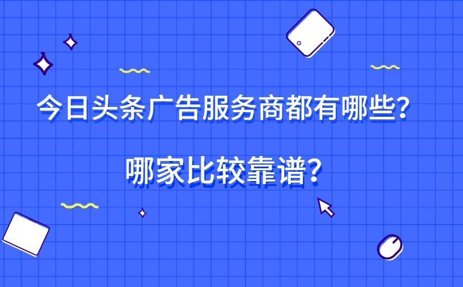 今日头条广告服务商都有哪些？哪家比较靠谱？