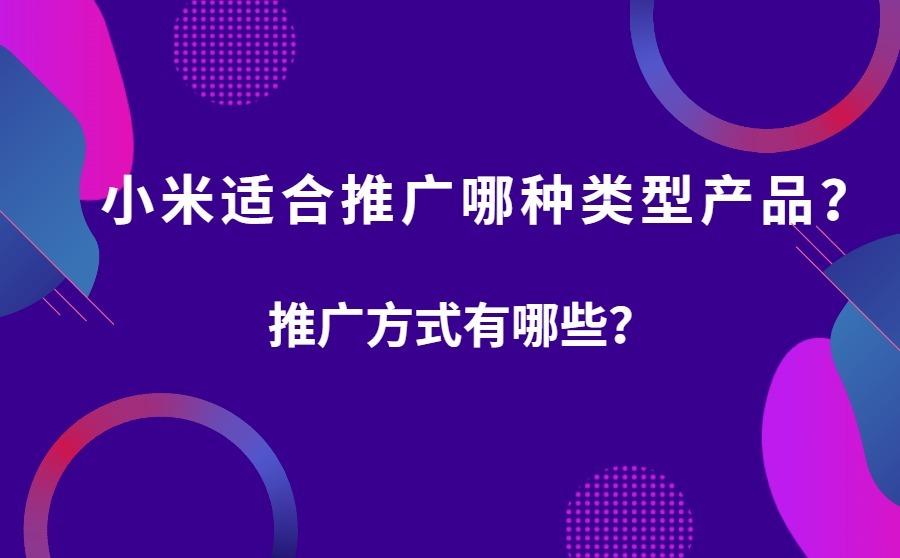 小米适合推广哪种类型产品？推广方式有哪些？