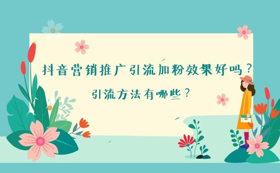 抖音营销推广引流加粉效果好吗？引流方法有哪些？