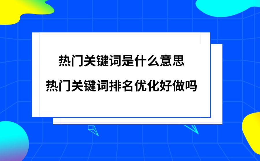 热门关键词是什么意思？热门关键词排名优化好做吗？