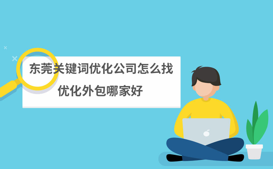 东莞关键词优化公司怎么找？优化外包哪家好？