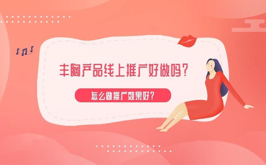 丰胸产品线上推广好做吗？怎么做推广效果好？