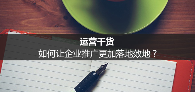 运营干货:如果何让企业推广越发落地效地?