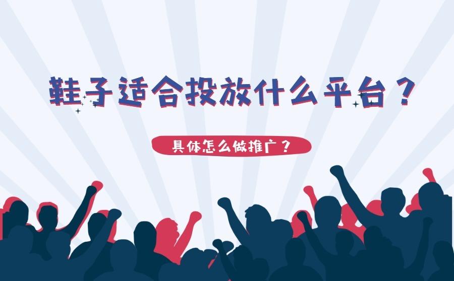 鞋子适合投放什么平台?具体怎么做推广?
