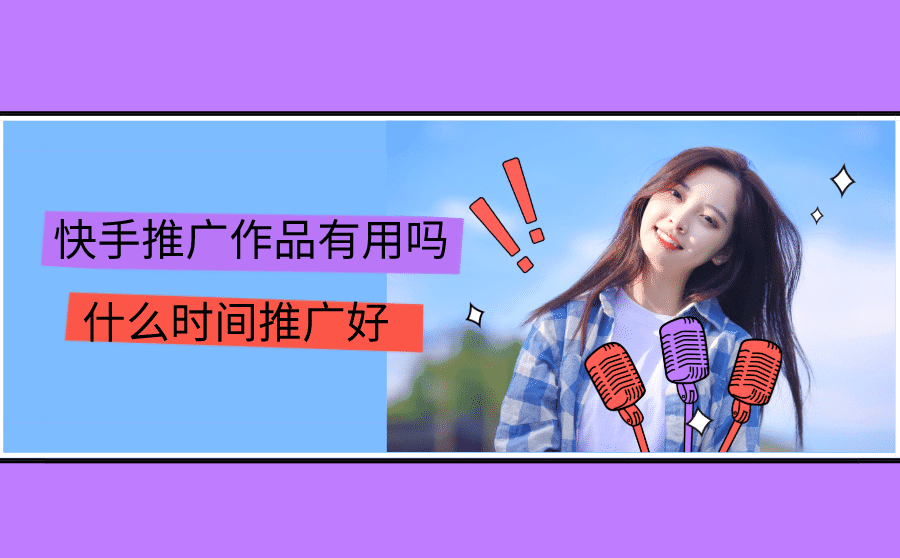 快手推广作品有用吗?什么时间推广好?