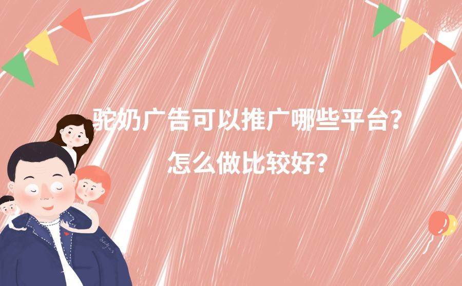 驼奶广告可以推广哪些平台?怎么做比较好?