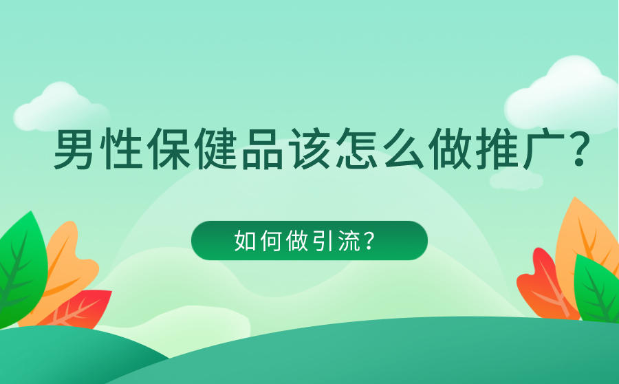 男性保健品该怎么做推广？如何做引流？